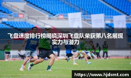 飞盘速度排行榜揭晓深圳飞盘队荣获第八名展现实力与潜力