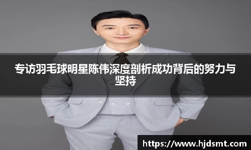 专访羽毛球明星陈伟深度剖析成功背后的努力与坚持